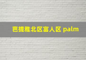 芭提雅北区富人区 palm